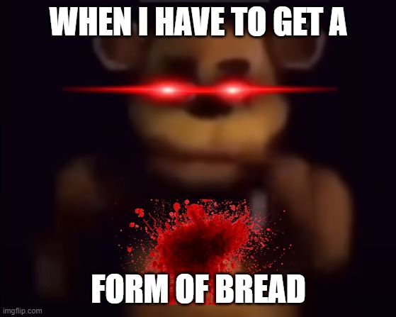 Get a Bread | WHEN I HAVE TO GET A; FORM OF BREAD | image tagged in me when,bread,fnaf,runnin | made w/ Imgflip meme maker