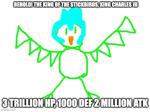 updated stats: 900 billion HP, 1000 DEF, 1 million ATK | BEHOLD! THE KING OF THE STICKBIRDS, KING CHARLES III; 3 TRILLION HP, 1000 DEF 2 MILLION ATK | image tagged in blank white template | made w/ Imgflip meme maker