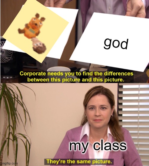 They're The Same Picture |  god; my class | image tagged in memes,they're the same picture | made w/ Imgflip meme maker