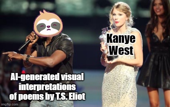 What is the connection between Eliot and Kanye? Perhaps we will find out by the end of the poem. Then again, perhaps we won’t | Kanye West; AI-generated visual interpretations of poems by T.S. Eliot | image tagged in sloth kanye west,yeophobia | made w/ Imgflip meme maker