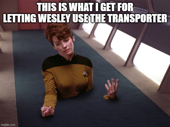 Crusher the Killer | THIS IS WHAT I GET FOR LETTING WESLEY USE THE TRANSPORTER | image tagged in stuck in the floor | made w/ Imgflip meme maker