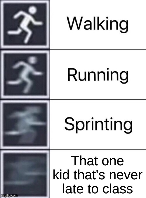 That one kid | That one kid that's never late to class | image tagged in walking running sprinting | made w/ Imgflip meme maker