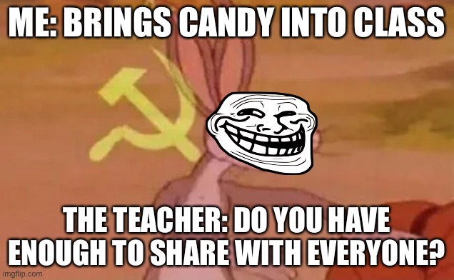 Bugs bunny communist | ME: BRINGS CANDY INTO CLASS; THE TEACHER: DO YOU HAVE ENOUGH TO SHARE WITH EVERYONE? | image tagged in bugs bunny communist | made w/ Imgflip meme maker