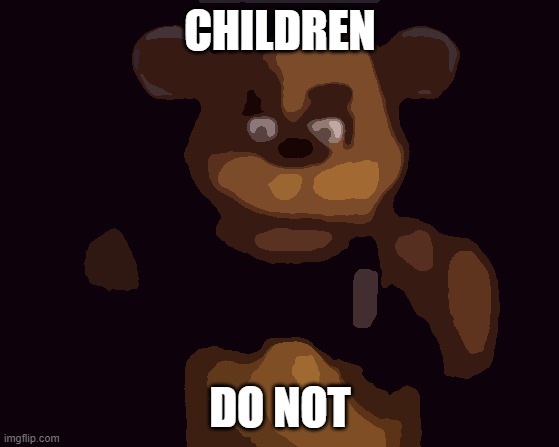Child do not be safe. | CHILDREN; DO NOT | image tagged in mah,fnaf | made w/ Imgflip meme maker