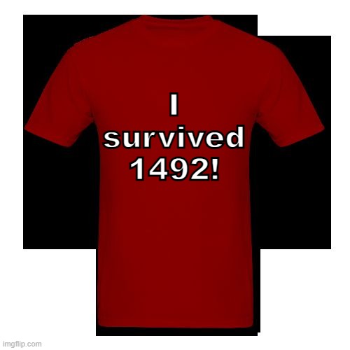 The Covid era is easy in comparison. | I
survived
1492! | image tagged in red blank t-shirt,native americans,triumph,history,armageddon,genocide | made w/ Imgflip meme maker