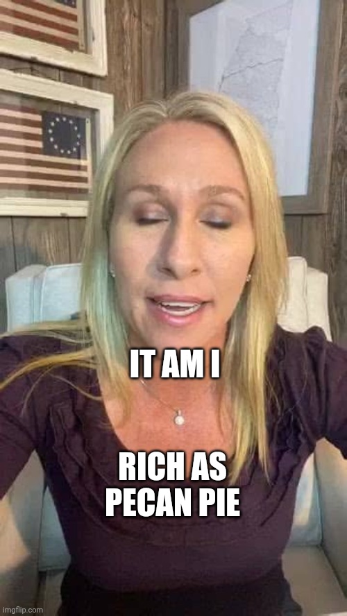 Who's the dumbest little rich girl in gubment | IT AM I; RICH AS PECAN PIE | image tagged in marjorie taylor greene eyes shut dumb stupid qanon,gop hypocrite,gnome | made w/ Imgflip meme maker