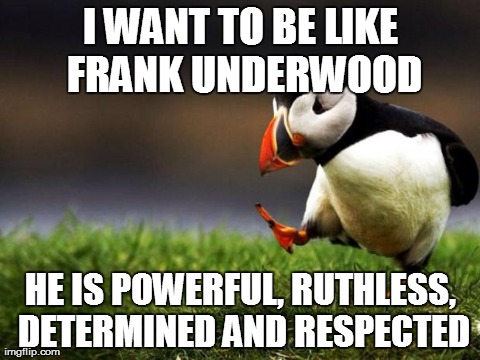 Unpopular Opinion Puffin Meme | I WANT TO BE LIKE FRANK UNDERWOOD HE IS POWERFUL, RUTHLESS, DETERMINED AND RESPECTED | image tagged in memes,unpopular opinion puffin | made w/ Imgflip meme maker