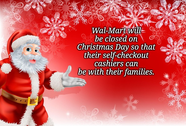 Christmas Santa blank  | Wal-Mart will be closed on Christmas Day so that their self-checkout cashiers can be with their families. | image tagged in christmas santa blank | made w/ Imgflip meme maker