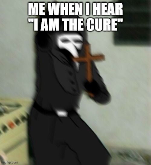Scp 049 with cross | ME WHEN I HEAR "I AM THE CURE" | image tagged in scp 049 with cross | made w/ Imgflip meme maker