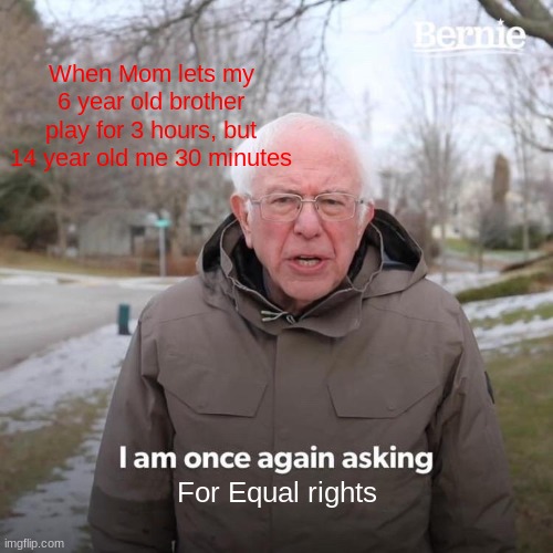 And I made this while my brother plays on my account on the switch | When Mom lets my 6 year old brother play for 3 hours, but 14 year old me 30 minutes; For Equal rights | image tagged in memes,bernie i am once again asking for your support,sibling rivalry,parents | made w/ Imgflip meme maker