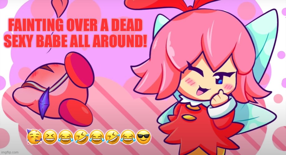 Kirby and Ribbon | FAINTING OVER A DEAD SEXY BABE ALL AROUND! 🥳😆😂🤣😂🤣😂😎 | image tagged in kirby and ribbon | made w/ Imgflip meme maker