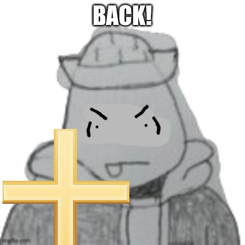 BACK! | made w/ Imgflip meme maker