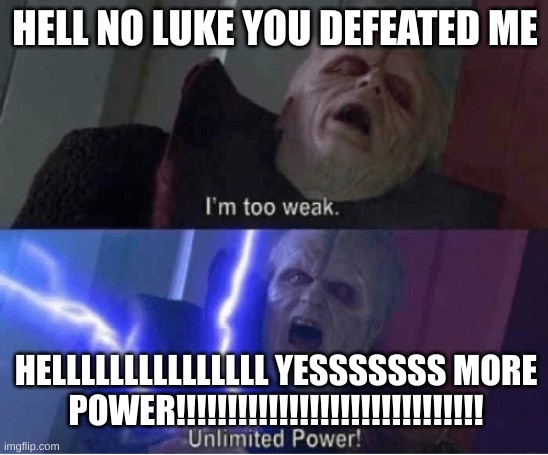 Too weak Unlimited Power | HELL NO LUKE YOU DEFEATED ME; HELLLLLLLLLLLLLLL YESSSSSSS MORE POWER!!!!!!!!!!!!!!!!!!!!!!!!!!!!!! | image tagged in too weak unlimited power | made w/ Imgflip meme maker