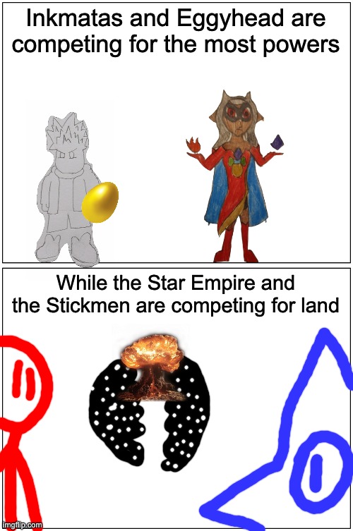 "who can become the biggest empire?" VS "who can make the biggest number?" | Inkmatas and Eggyhead are competing for the most powers; While the Star Empire and the Stickmen are competing for land | image tagged in memes,blank comic panel 1x2 | made w/ Imgflip meme maker