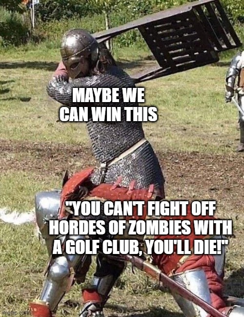 Gotta love PZ | MAYBE WE CAN WIN THIS; "YOU CAN'T FIGHT OFF HORDES OF ZOMBIES WITH A GOLF CLUB, YOU'LL DIE!" | image tagged in knight knight chair fight,project zomboid | made w/ Imgflip meme maker