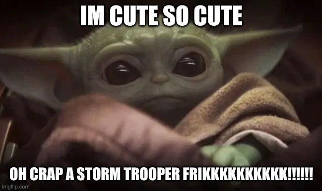 Baby Yoda | IM CUTE SO CUTE; OH CRAP A STORM TROOPER FRIKKKKKKKKKK!!!!!! | image tagged in baby yoda | made w/ Imgflip meme maker