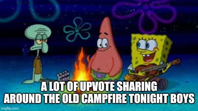 Not a one of us can yodel worth a damn though | A LOT OF UPVOTE SHARING AROUND THE OLD CAMPFIRE TONIGHT BOYS | image tagged in spongebob campfire song,buddies | made w/ Imgflip meme maker