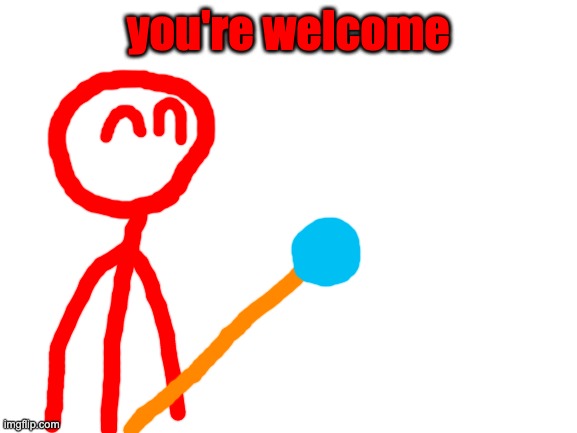 Blank White Template | you're welcome | image tagged in blank white template | made w/ Imgflip meme maker