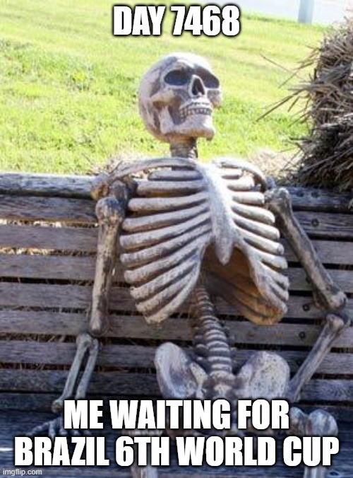 Waiting Skeleton Meme | DAY 7468; ME WAITING FOR BRAZIL 6TH WORLD CUP | image tagged in memes,waiting skeleton | made w/ Imgflip meme maker