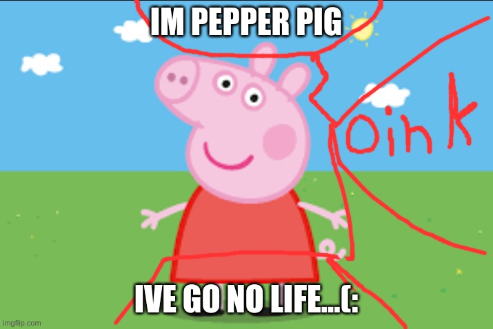 peppa pig gots no life tho | IM PEPPER PIG; IVE GO NO LIFE...(: | image tagged in lol | made w/ Imgflip meme maker