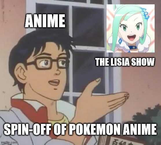 The Lisia Show | ANIME; THE LISIA SHOW; SPIN-OFF OF POKEMON ANIME | image tagged in memes,is this a pigeon,pokemon,anime,anime girl | made w/ Imgflip meme maker