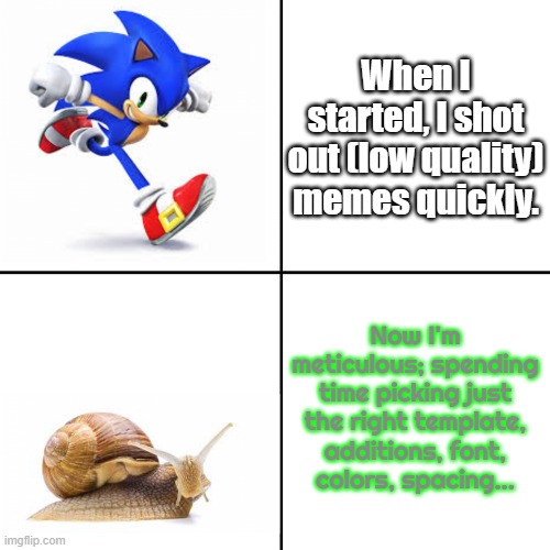 I end up overthinking everything... | When I started, I shot out (low quality) memes quickly. Now I'm meticulous; spending time picking just the right template, additions, font,
colors, spacing... | image tagged in sonic vs snail,learning,development,memes about memeing | made w/ Imgflip meme maker