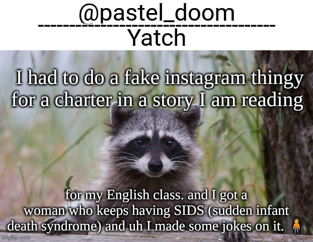 Yachi's raccoon temp (thank you Badoo) | I had to do a fake instagram thingy for a charter in a story I am reading; for my English class. and I got a woman who keeps having SIDS (sudden infant death syndrome) and uh I made some jokes on it. 🧍 | image tagged in yachi's raccoon temp thank you badoo | made w/ Imgflip meme maker
