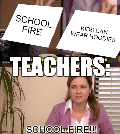 TEACHERS BE LIKE 3 |  SCHOOL FIRE; KIDS CAN WEAR HOODIES; TEACHERS:; SCHOOL FIRE!!! | image tagged in memes,they're the same picture | made w/ Imgflip meme maker