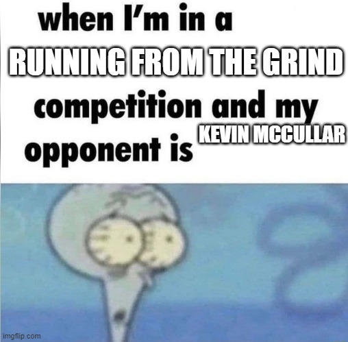 whe i'm in a competition and my opponent is | RUNNING FROM THE GRIND; KEVIN MCCULLAR | image tagged in whe i'm in a competition and my opponent is | made w/ Imgflip meme maker