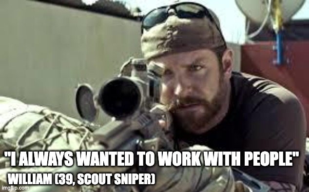 American Sniper | "I ALWAYS WANTED TO WORK WITH PEOPLE"; WILLIAM (39, SCOUT SNIPER) | image tagged in american sniper | made w/ Imgflip meme maker