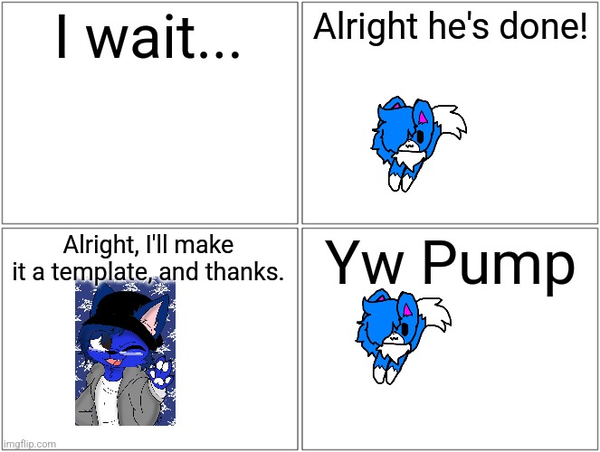 And that's how I became a furry | I wait... Alright he's done! Alright, I'll make it a template, and thanks. Yw Pump | image tagged in memes,blank comic panel 2x2 | made w/ Imgflip meme maker