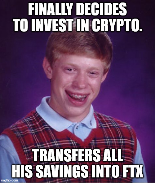 Bad Luck Brian FTX | FINALLY DECIDES TO INVEST IN CRYPTO. TRANSFERS ALL HIS SAVINGS INTO FTX | image tagged in memes,bad luck brian,ftx,crypto | made w/ Imgflip meme maker
