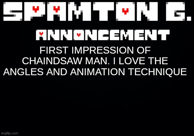 Spamton announcement temp | FIRST IMPRESSION OF CHAINDSAW MAN. I LOVE THE ANGLES AND ANIMATION TECHNIQUE | image tagged in spamton announcement temp | made w/ Imgflip meme maker