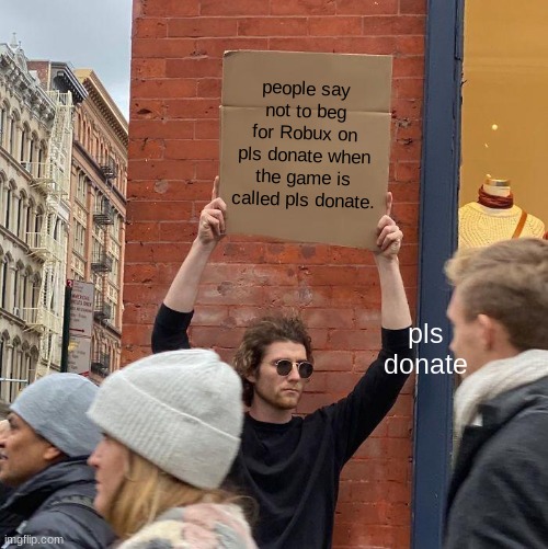 people say not to beg for Robux on pls donate when the game is called pls donate. pls donate | image tagged in memes,guy holding cardboard sign | made w/ Imgflip meme maker