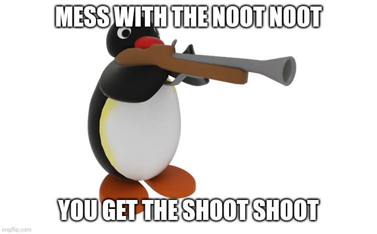Pingu with a gun | MESS WITH THE NOOT NOOT YOU GET THE SHOOT SHOOT | image tagged in pingu with a gun | made w/ Imgflip meme maker