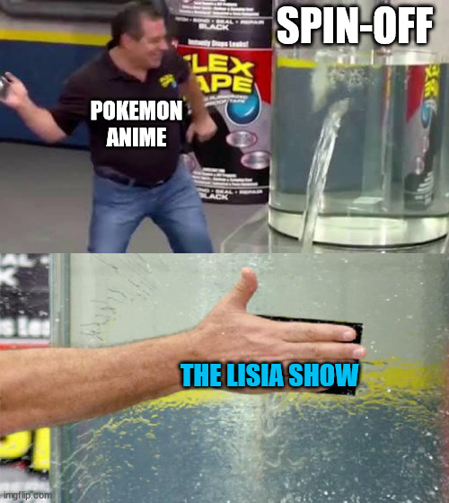 The Lisia Show | SPIN-OFF; POKEMON ANIME; THE LISIA SHOW | image tagged in flex tape,memes,pokemon,anime | made w/ Imgflip meme maker