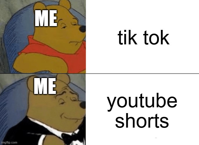 it's the same thing, just better | tik tok; ME; ME; youtube shorts | image tagged in memes,tuxedo winnie the pooh | made w/ Imgflip meme maker