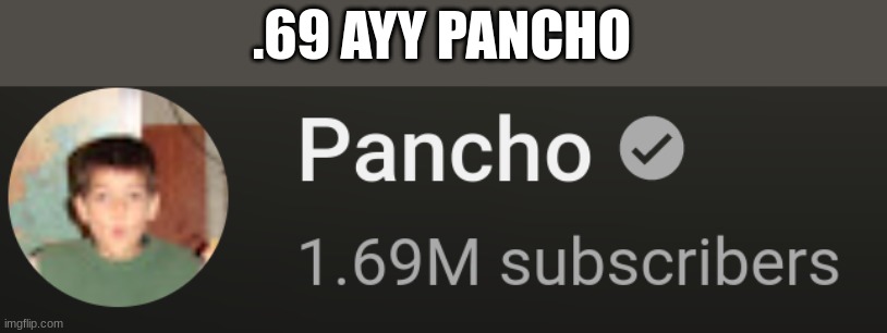 .69 AYY PANCHO | image tagged in 69,im weird,pancho,the mexacan raincote | made w/ Imgflip meme maker