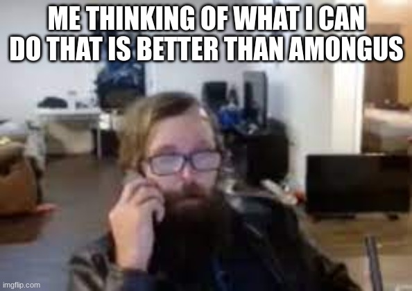 ronnie mcnutt | ME THINKING OF WHAT I CAN DO THAT IS BETTER THAN AMONGUS | image tagged in ronnie mcnutt | made w/ Imgflip meme maker