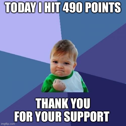 Success Kid | TODAY I HIT 490 POINTS; THANK YOU FOR YOUR SUPPORT | image tagged in memes,success kid | made w/ Imgflip meme maker