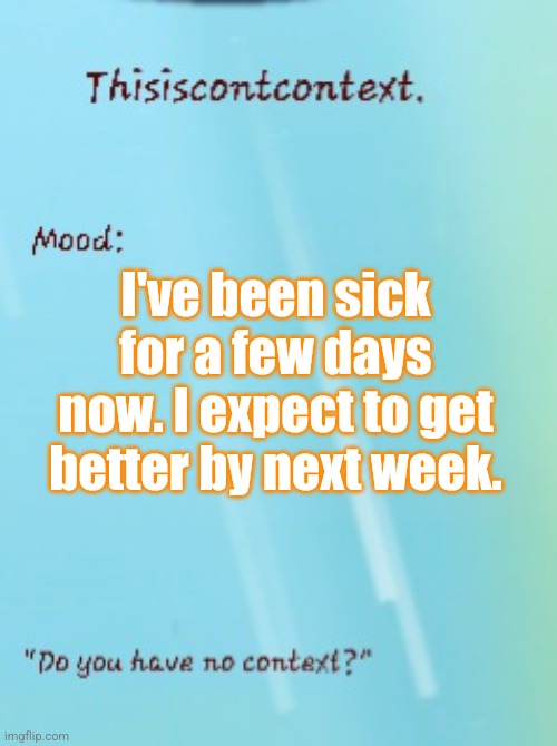 My sickness started at December 3 | I've been sick for a few days now. I expect to get better by next week. | image tagged in thisisntcontext announcement template | made w/ Imgflip meme maker