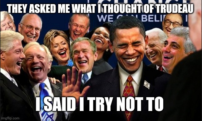 Politicians Laughing | THEY ASKED ME WHAT I THOUGHT OF TRUDEAU; I SAID I TRY NOT TO | image tagged in politicians laughing | made w/ Imgflip meme maker