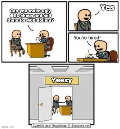 Your hired | Yes; Can you make ugly @$$ shoes and sell them for 400 dollars? Yeezy | image tagged in your hired | made w/ Imgflip meme maker