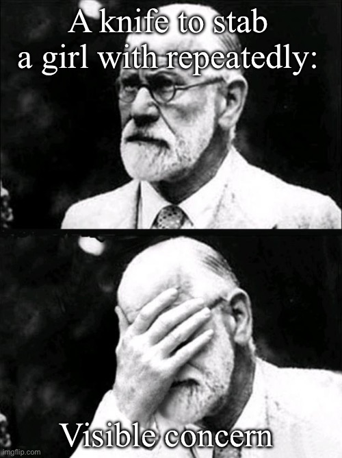 Freud is worried about you | A knife to stab a girl with repeatedly:; Visible concern | image tagged in freud,concerned sean intensifies,sigmund freud | made w/ Imgflip meme maker