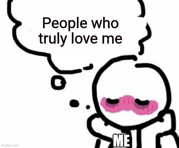 BLUSHY  BOIII | People who truly love me; ME | image tagged in blushy boiii | made w/ Imgflip meme maker