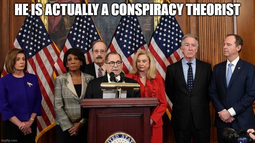 House Democrats | HE IS ACTUALLY A CONSPIRACY THEORIST | image tagged in house democrats | made w/ Imgflip meme maker