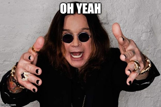 Ozzy  | OH YEAH | image tagged in ozzy | made w/ Imgflip meme maker