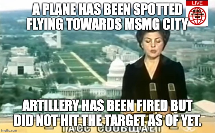 Dictator MSMG News | A PLANE HAS BEEN SPOTTED FLYING TOWARDS MSMG CITY; ARTILLERY HAS BEEN FIRED BUT DID NOT HIT THE TARGET AS OF YET. | image tagged in dictator msmg news | made w/ Imgflip meme maker