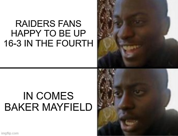 That Game! Dang! | RAIDERS FANS HAPPY TO BE UP 16-3 IN THE FOURTH; IN COMES BAKER MAYFIELD | image tagged in oh yeah oh no | made w/ Imgflip meme maker