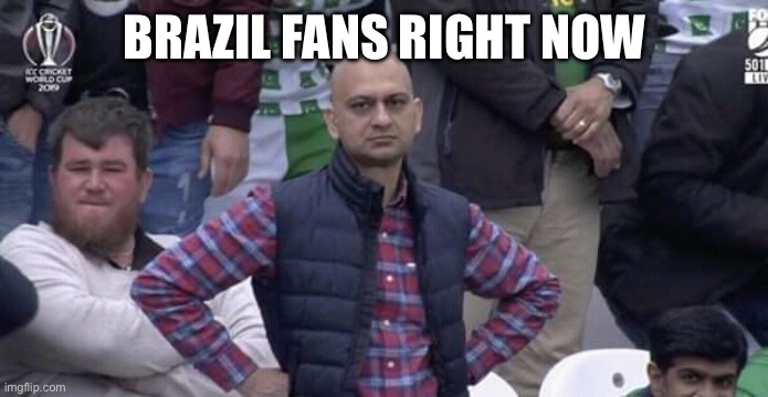 Annoyed man | BRAZIL FANS RIGHT NOW | image tagged in annoyed man | made w/ Imgflip meme maker